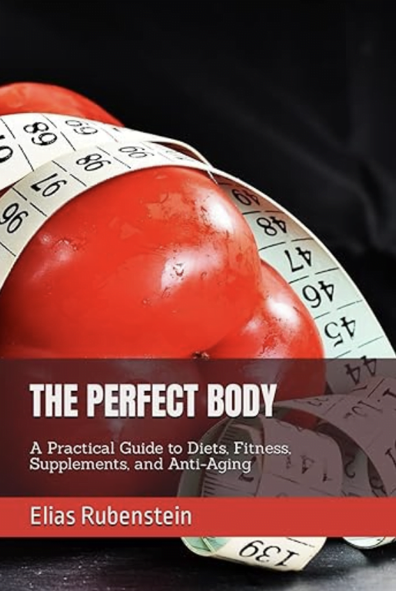 Elias Rubenstein - THE PERFECT BODY: A Practical Guide to Diets, Fitness, Supplements, and Anti-Aging